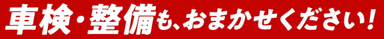 車検・整備も、おまかせください！
